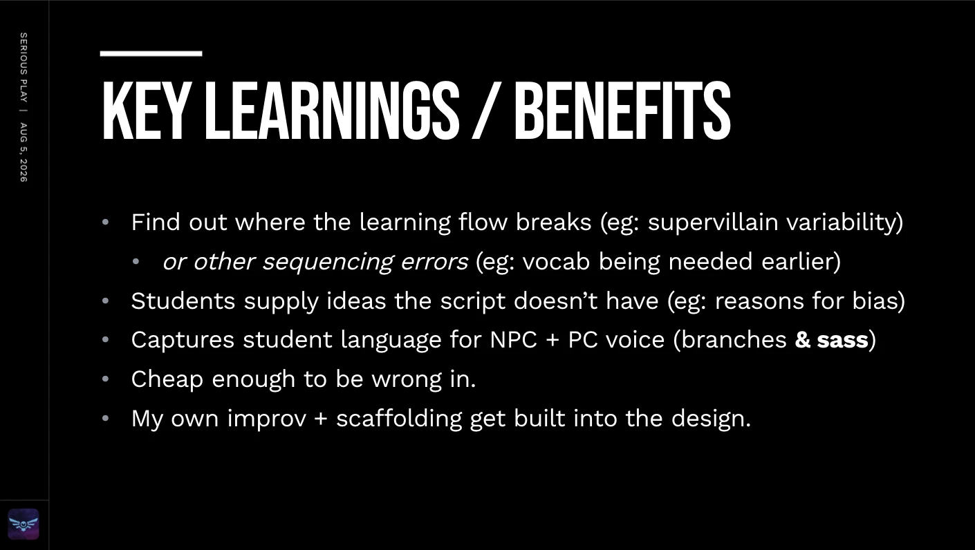 Slide, “Key learnings / benefits”: finding where the learning flow breaks, students supplying ideas the script doesn’t have, capturing student language for NPC voice, cheap enough to be wrong in.